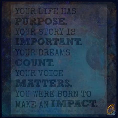 Your Life Has PURPOSE. Your Story Is IMPORTANT. Your Dreams COUNT. Your Voice MATTERS. You Were 