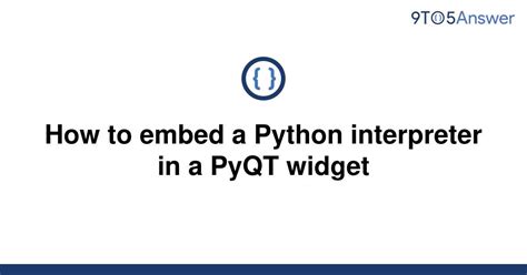 Solved How To Embed A Python Interpreter In A Pyqt 9to5answer