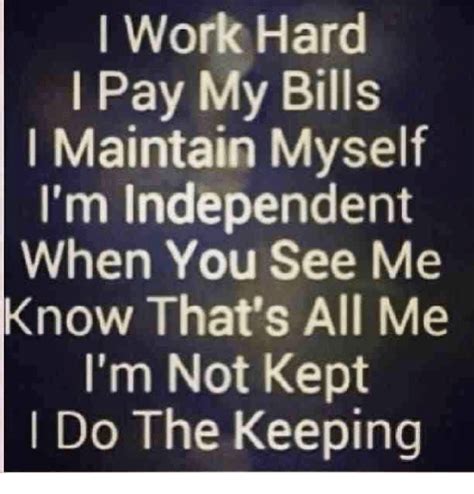 I Work Hard I Pay My Bills L Maintain Myself Im Independent When You
