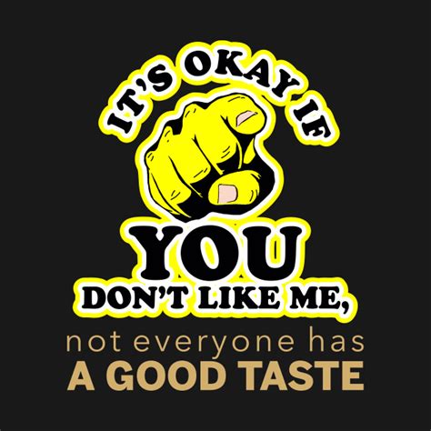 Its Okay If You Dont Like Me Not Everyone Has A Good Taste Good