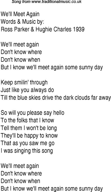 Keep smiling through, just like you always do so will you please say hello to the folks that i know, tell them i won't be long. 1940s Top Songs: lyrics for We'll Meet Again