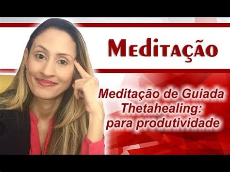 Medita O Guiada De Thetahealing Para Produtividade Marina Carvalho