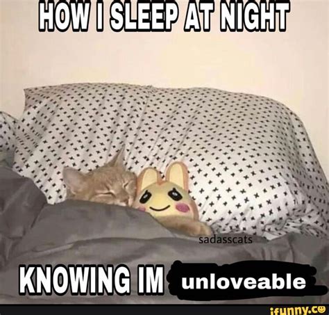 How I Sleep At Night Knowing Im Unloveable Ifunny