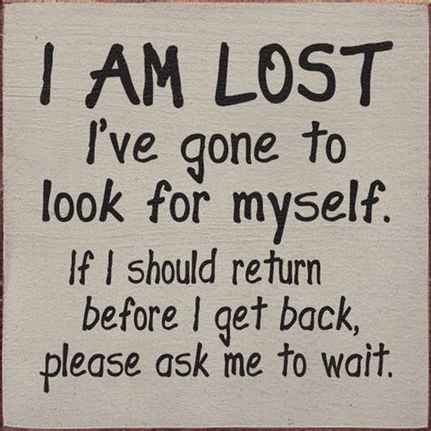 I Am Lost Ive Gone To Look For Myself If I Should Return Before I