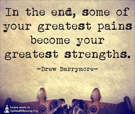 In The End Some Of Your Greatest Pains Become Your Greatest Strengths