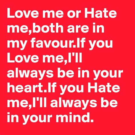 love me or hate me both are in my favour if you love me i ll always be in your heart if you hate