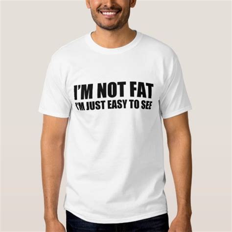 Im Not Fat Im Just Easy To See Xl T Shirt Zazzle