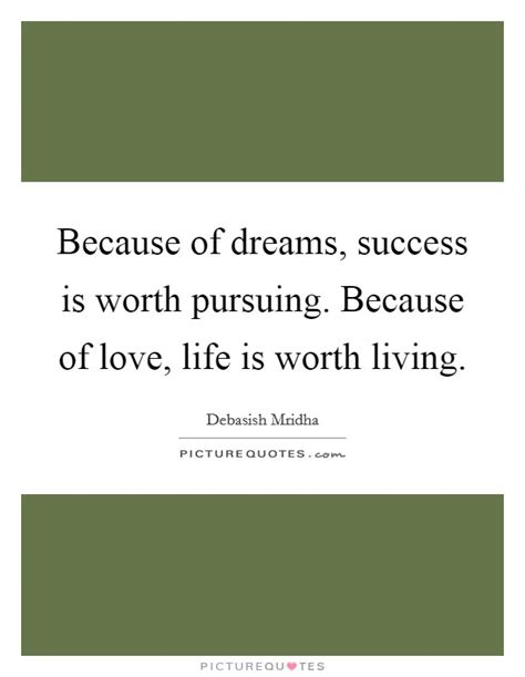 / life is worth living with you quotes. Because of dreams, success is worth pursuing. Because of love,... | Picture Quotes