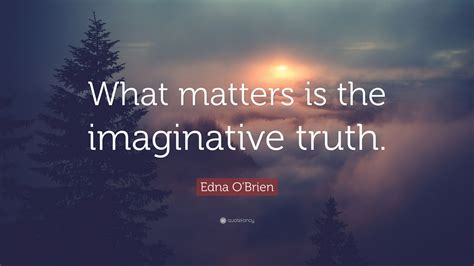 Edna Obrien Quote What Matters Is The Imaginative Truth
