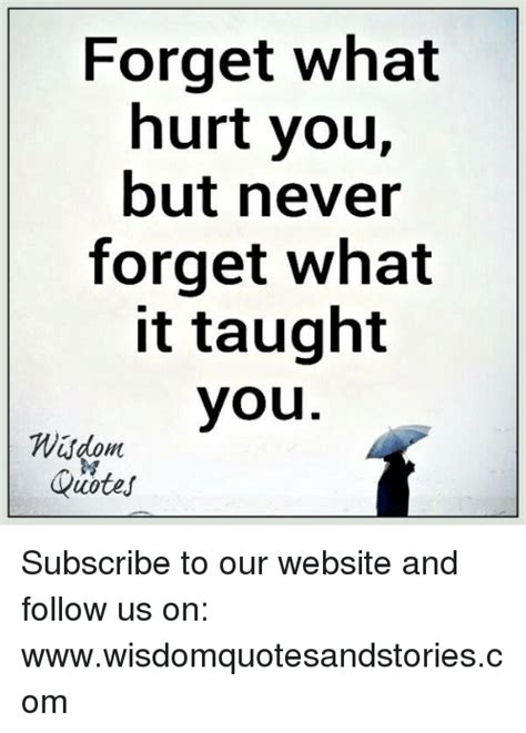 Forget What Hurt You But Never Forget What It Taught You Wsdom Quotes