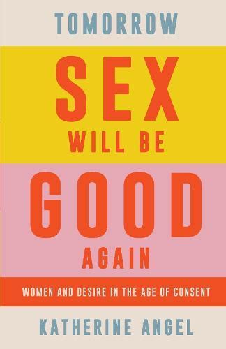 Tomorrow Sex Will Be Good Again By Katherine Angel · Au