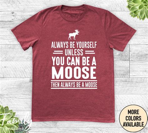 Always Be Yourself Unless You Can Be A Moose Then Always Be A Moose Unisex Shirt Moose Shirt