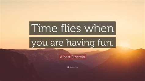 Albert Einstein Quote “time Flies When You Are Having Fun”