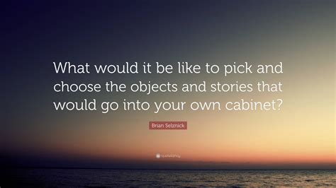 Brian Selznick Quote What Would It Be Like To Pick And Choose The