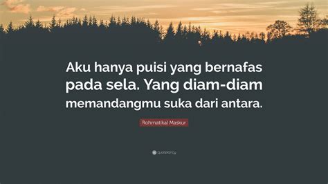 Rohmatikal Maskur Quote: “Aku hanya puisi yang bernafas pada sela. Yang
