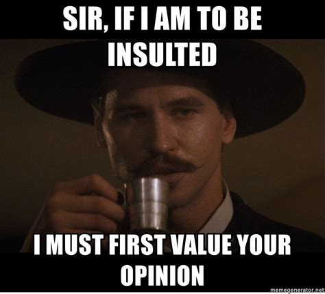 doc holiday rumor sir if i am to be insulted i must first value your opinion funny quotes