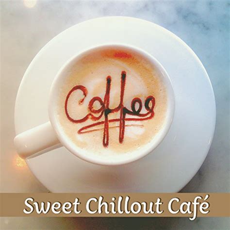 Sweet Chillout Café Smooth Vibrations Chill Out Music Chillout Just Chill Music For Café