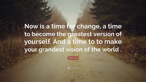 Ilchi Lee Quote Now Is A Time For Change A Time To Become The