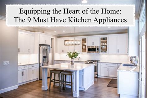 Equipping The Heart Of The Home The 9 Must Have Kitchen Appliances