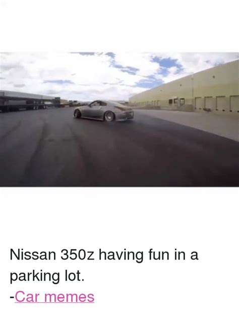 Nissan 350z Having Fun In A Parking Lot Car Memes Cars Meme On Sizzle