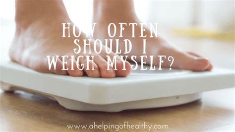 How Often Should I Weigh Myself A Helping Of Healthy