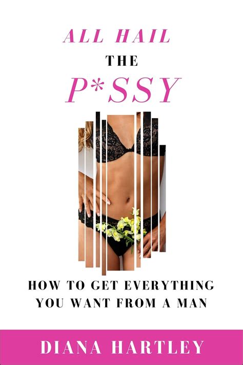 All Hail The Pussy How To Get Everything You Want From A Man Respect Love And Commitment By