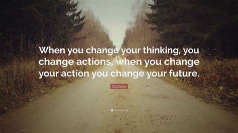 Zig Ziglar Quote When You Change Your Thinking You Change Actions