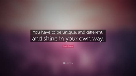 That which you give to another will become your own sustenance; Lady Gaga Quote: "You have to be unique, and different ...