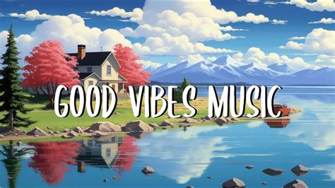 Good Vibes Music🏵️chill Songs To Make You Feel Positive And Calm Youtube