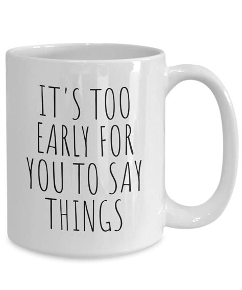 Its Too Early For You To Say Things Coffee And Tea Mug Etsy