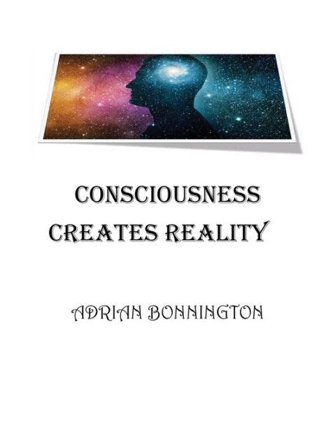 Consciousness Creates Reality By Adrian Bonnington Paperback Barnes Noble