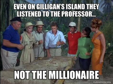 Even On Gilligans Island They Listened To The Professor Ss Aa Ee A