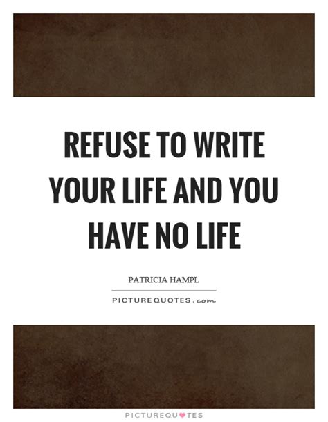 Refuse To Write Your Life And You Have No Life Picture Quotes