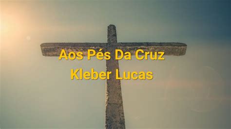 Aos Pés Da Cruz Kleber Lucas Com Letra Youtube