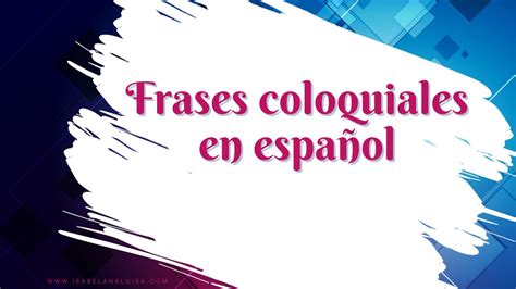 Frases Coloquiales En Español ¿qué Son Y Para Que Sirven Isabel