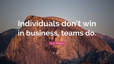 Sam Walton Quote “individuals Dont Win In Business Teams Do”