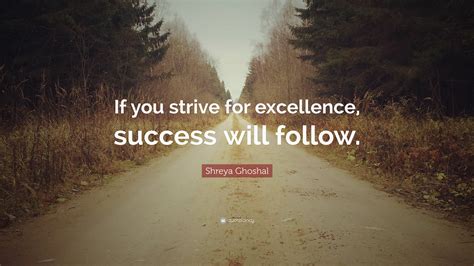 Shreya Ghoshal Quote If You Strive For Excellence Success Will Follow