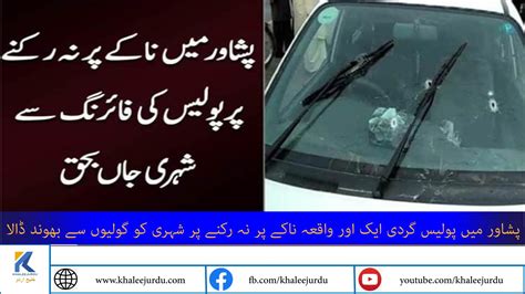 پولیس کی وہی روش ، اسلام آباد کے بعد پشاور میں بھی ناکے پر نوجوان کو قتل کر دیا Khaleej Urdu