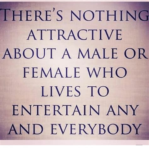 There S Nothing Attractive About A Male Or Female Who Lives To Entertain Any And Everybody