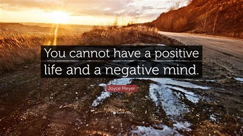 Joyce Meyer Quote “you Cannot Have A Positive Life And A Negative Mind”