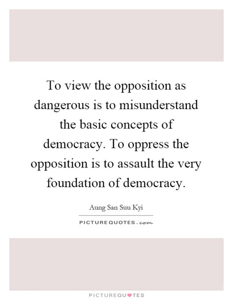 To View The Opposition As Dangerous Is To Misunderstand The