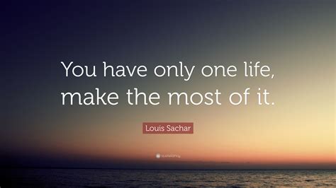 Louis Sachar Quote “you Have Only One Life Make The Most Of It”