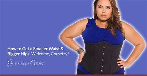 How To Get A Smaller Waist And Bigger Hips Welcome Corsetry