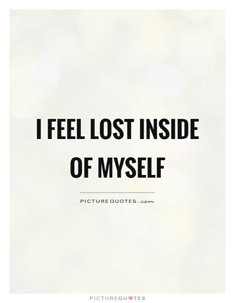 I Feel Lost Inside Of Myself Picture Quotes