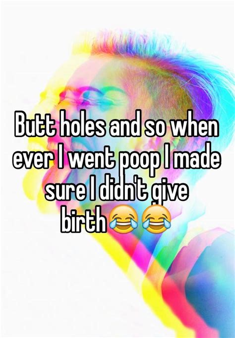 Butt Holes And So When Ever I Went Poop I Made Sure I Didnt Give Birth😂😂