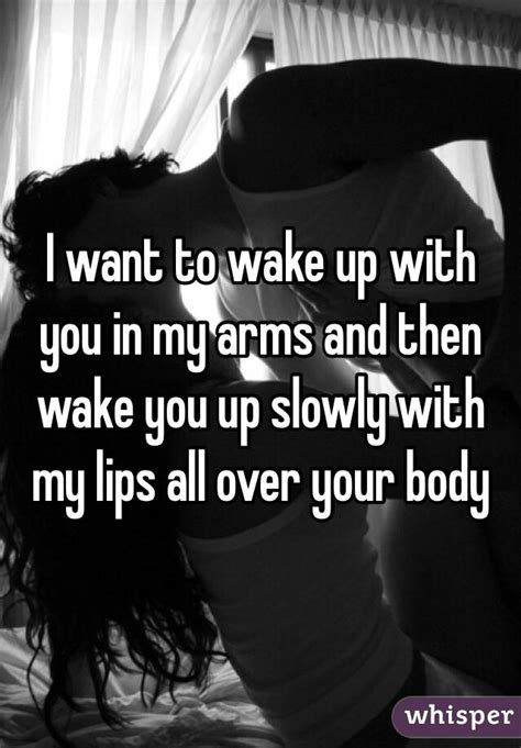 I Want To Wake Up With You In My Arms And Then Wake You Up Slowly With