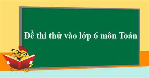 Thi online vào lớp 6: Đề thi thử vào lớp 6 môn Toán năm học 2020 - 2021 (Bộ đề ...