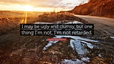 Maxine Hong Kingston Quote “i May Be Ugly And Clumsy But One Thing I