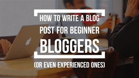 How To Write A Blog Post For Beginners And Even Experienced Bloggers