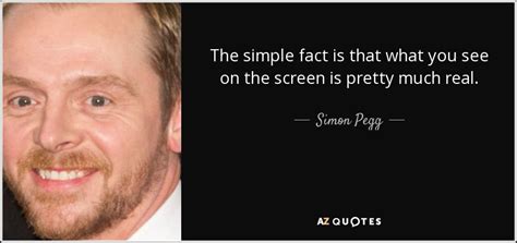 Simon Pegg Quote The Simple Fact Is That What You See On The